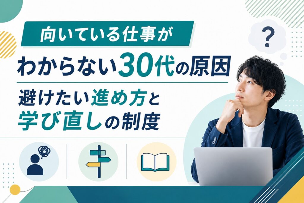 向いている仕事がわからない30代の原因｜避けたい進め方と学び直しの制度