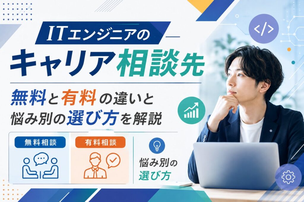 ITエンジニアのキャリア相談先｜無料と有料の違いと悩み別の選び方を解説