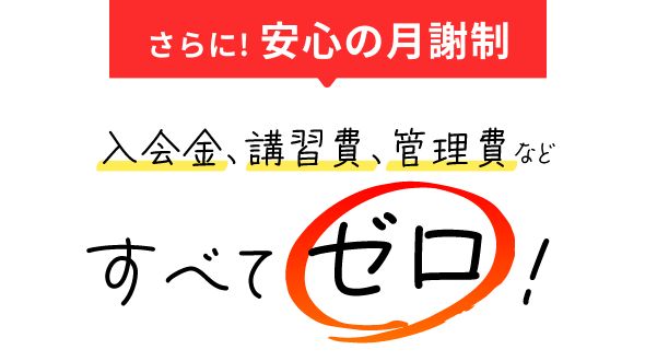 さらに!安心の月謝制 入会金、講習費、管理費がすべてゼロ!