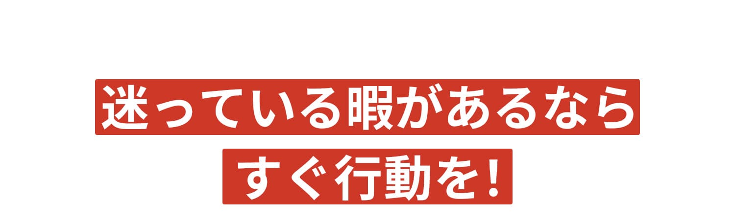 迷っている暇があるならすぐ行動を！