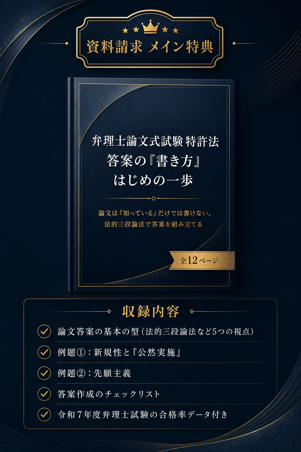 資料請求 メイン特典。弁理士論文式試験特許法 答案の『書き方』はじめの一歩。論文は『知っている』だけでは書けない。法的三段論法で答案を組み立てる。全12ページ。収録内容は、論文答案の基本の型（法的三段論法など5つの視点）、例題①：新規性と『公然実施』、例題②：先願主義、答案作成のチェックリスト、令和7年度弁理士試験の合格率データ付き。