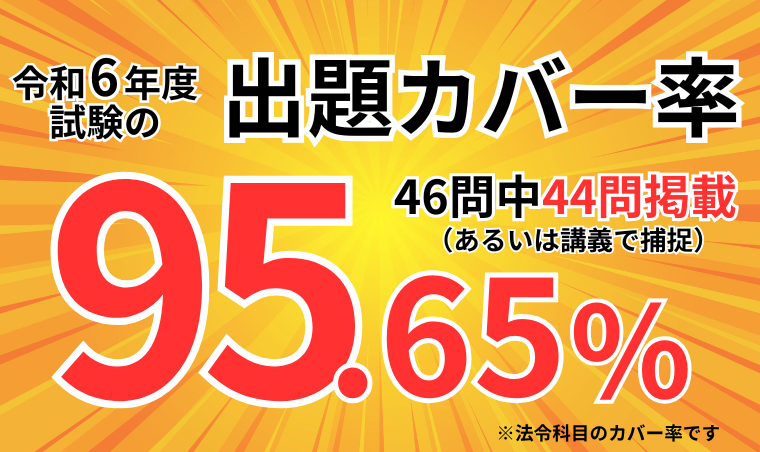 ［本試験（法令科目）テキスト掲載率］46問中44問掲載（あるいは講義で補足）掲載率→95.65パーセント