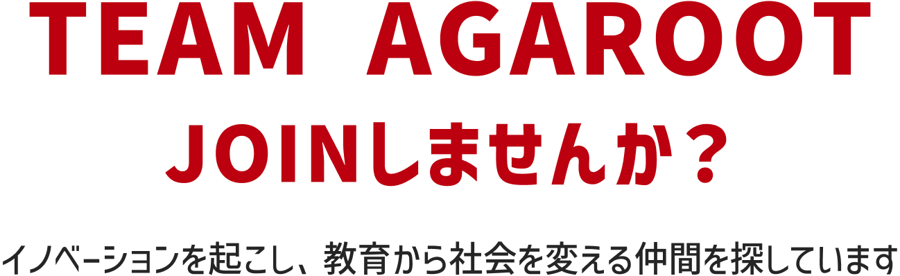 TEAM AGAROOT JOINしませんか？イノベーションを起こし、教育から社会を変える仲間を探しています