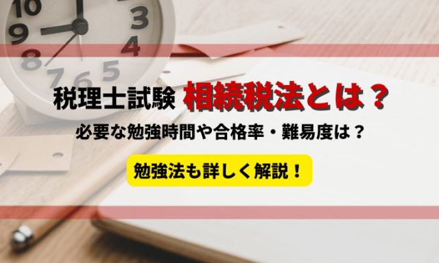 税理士試験の相続税法とは？必要な勉強時間や難易度は？勉強方法も詳しく解説！